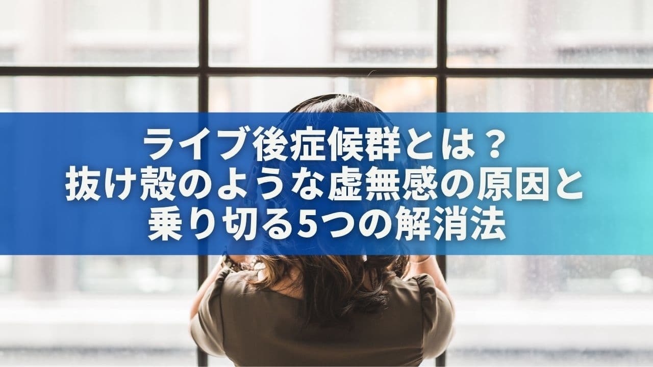 ライブ後症候群とは？抜け殻のような虚無感の原因と乗り切る5つの解消法