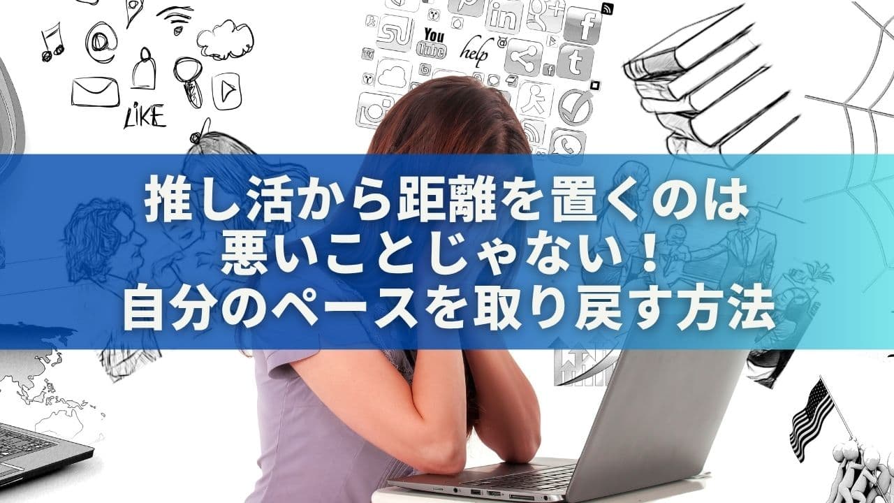 推し活から距離を置くのは悪いことじゃない！自分のペースを取り戻す5つの方法