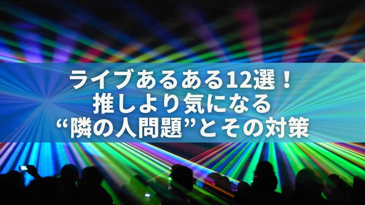 ライブあるある12選！推しより気になる“隣の人問題”とその対策