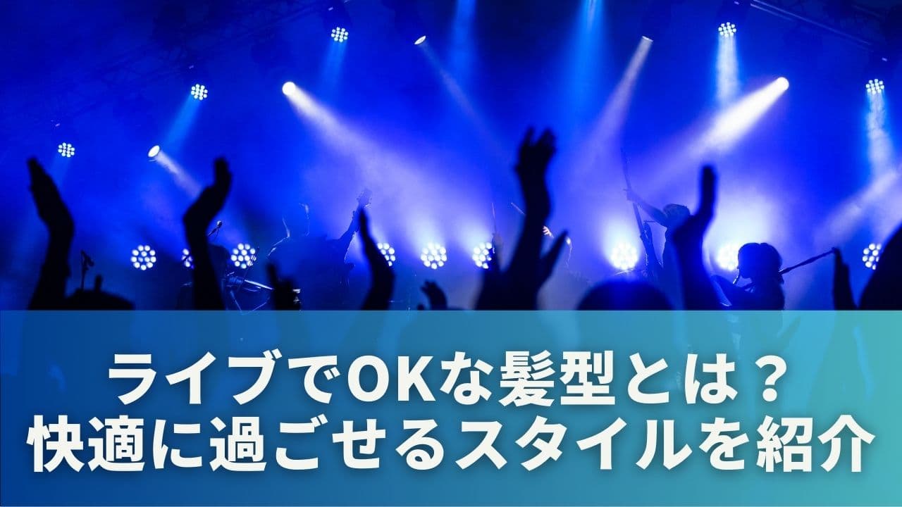 ライブでOKな髪型とは？快適に過ごせるスタイルを紹介