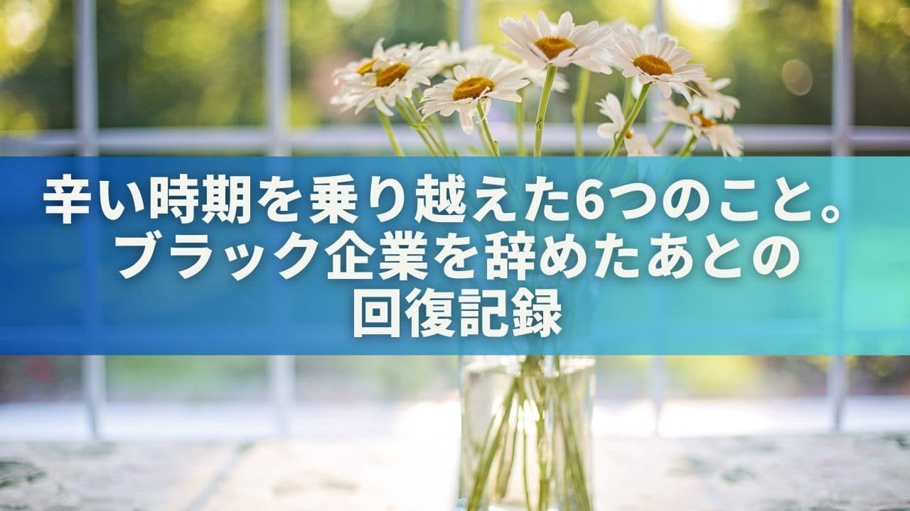 辛い時期を乗り越えた6つのこと。ブラック企業を辞めたあとの回復記録