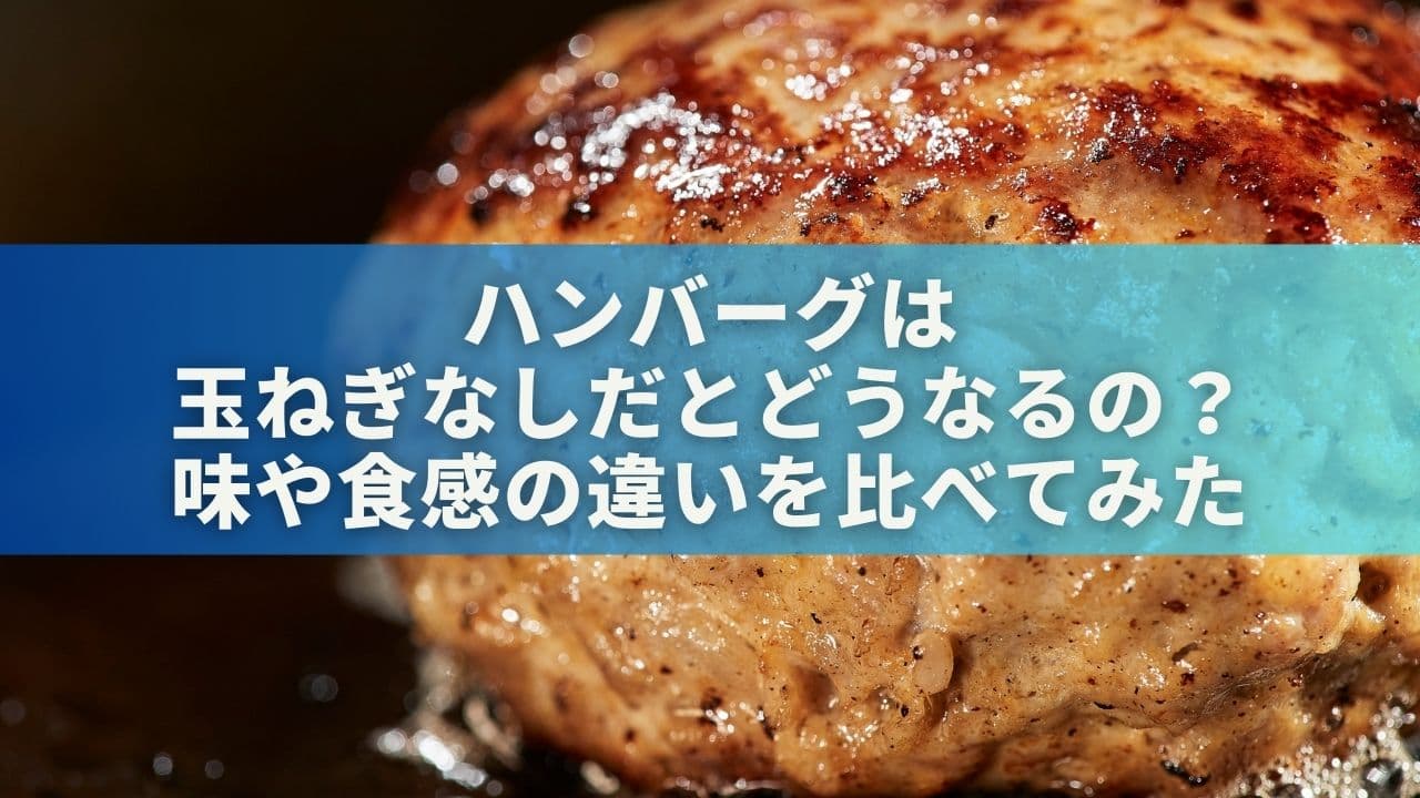 ハンバーグは玉ねぎなしだとどうなるの？味や食感の違いを比べてみた