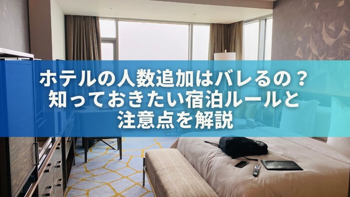ホテルの人数追加はバレるの？知っておきたい宿泊ルール＆注意点を解説
