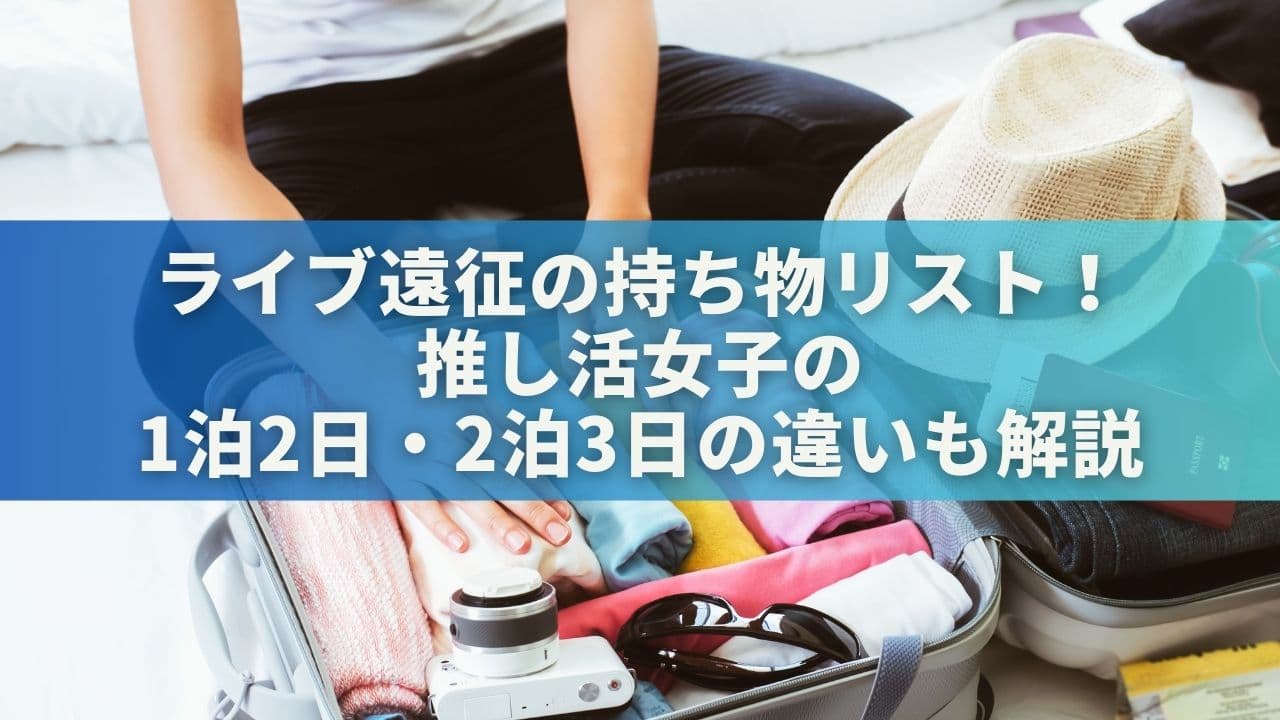 ライブ遠征の持ち物リスト！推し活女子の1泊2日・2泊3日の違いも解説