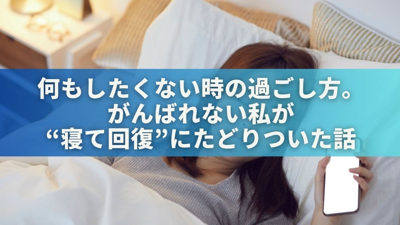 何もしたくない時の過ごし方。がんばれない私が“寝て回復”にたどりついた話