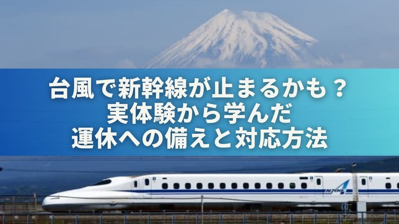 台風で新幹線が止まるかも？実体験から学んだ運休への備えと対応方法