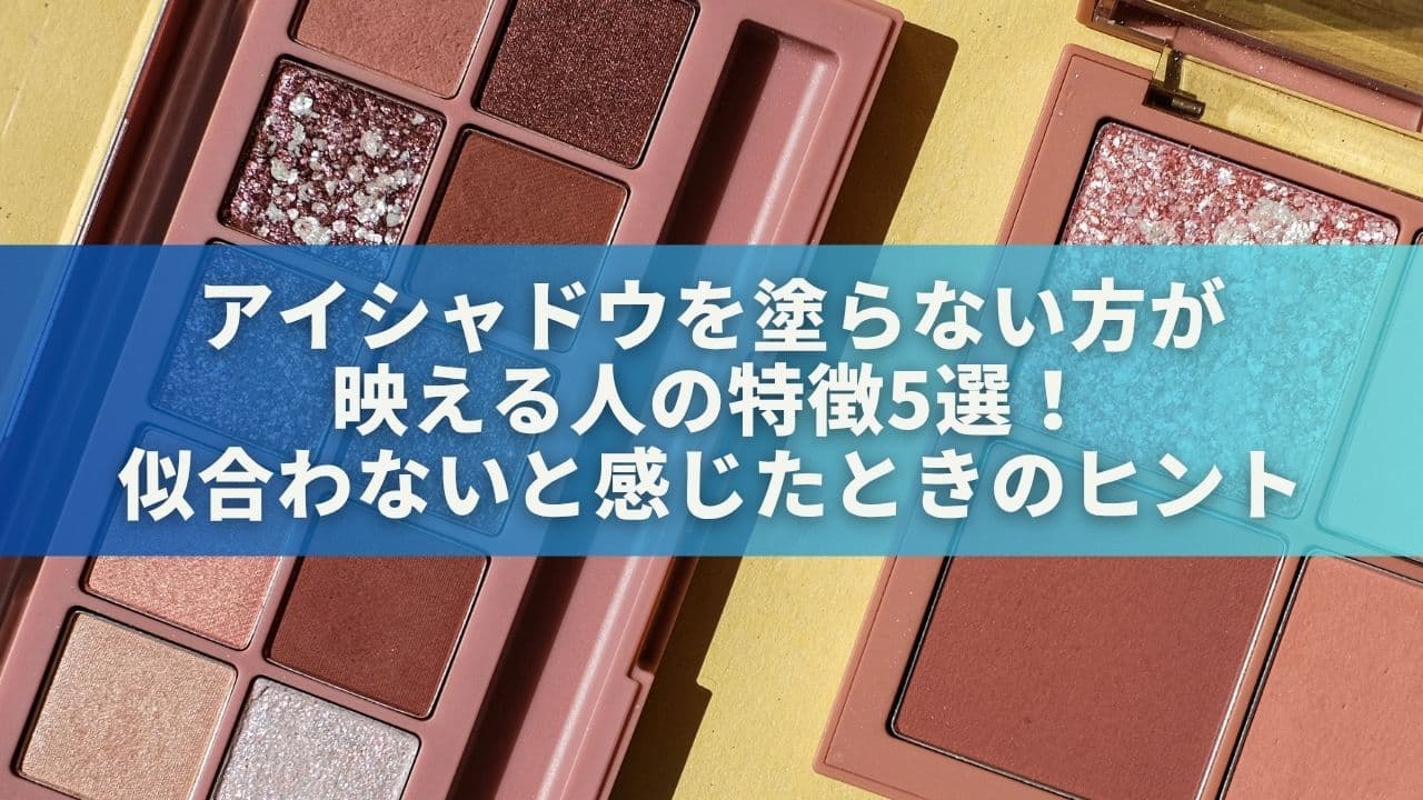 アイシャドウを塗らない方が映える人の特徴5選！似合わないと感じたときのヒント