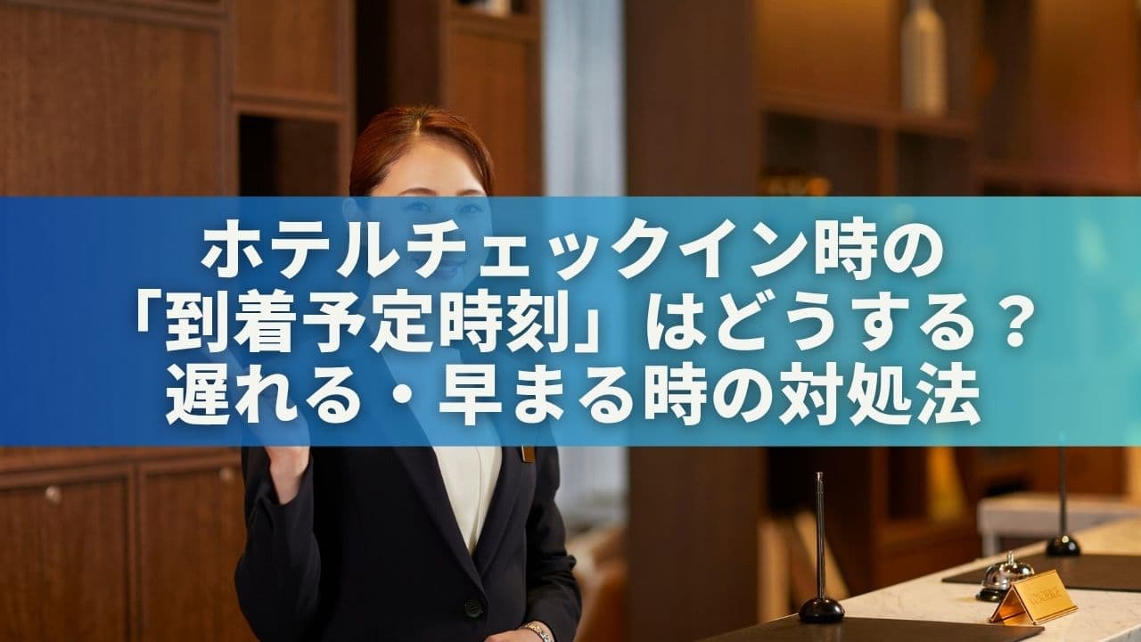 ホテルチェックイン時の「到着予定時刻」はどうする？遅れる・早まる時の対処法