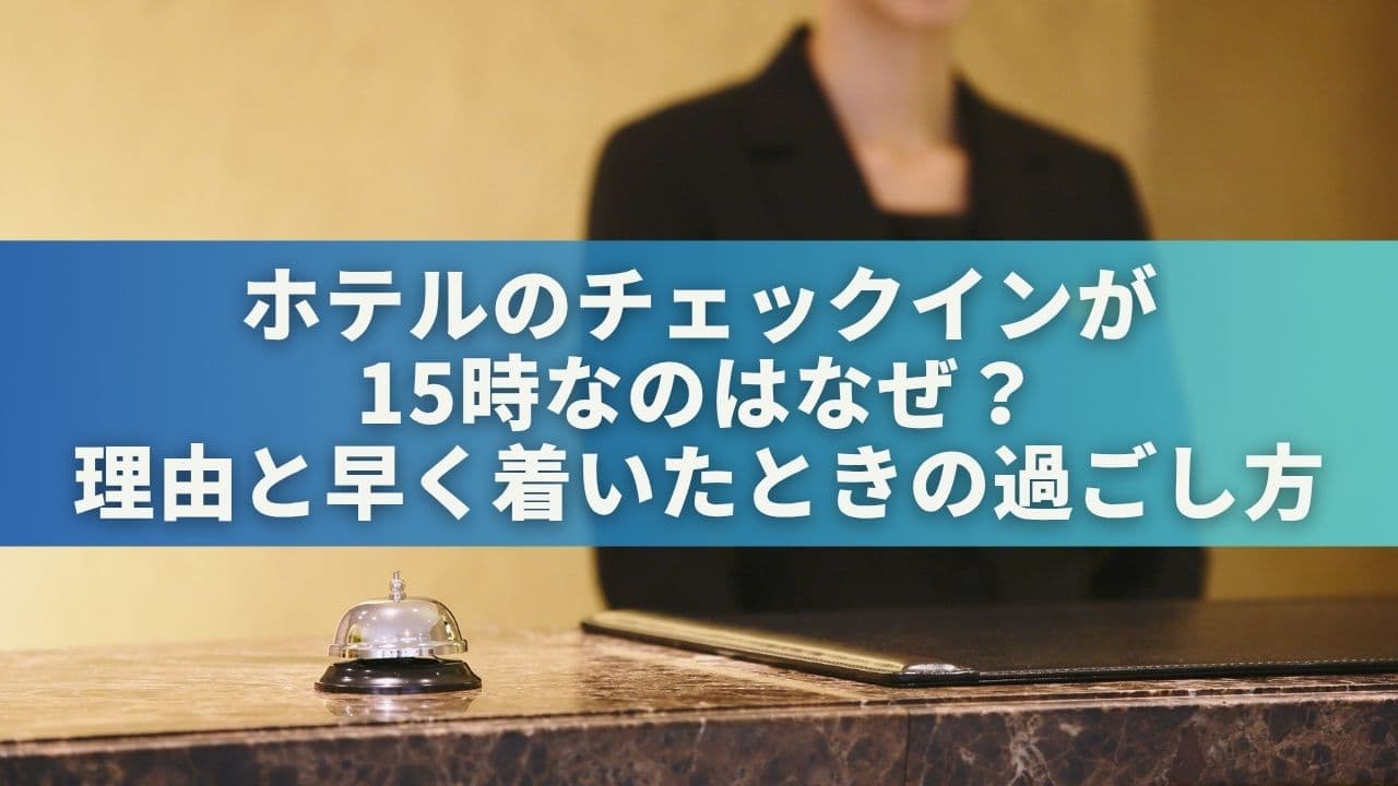 ホテルのチェックインが15時なのはなぜ？理由と早く着いたときの過ごし方