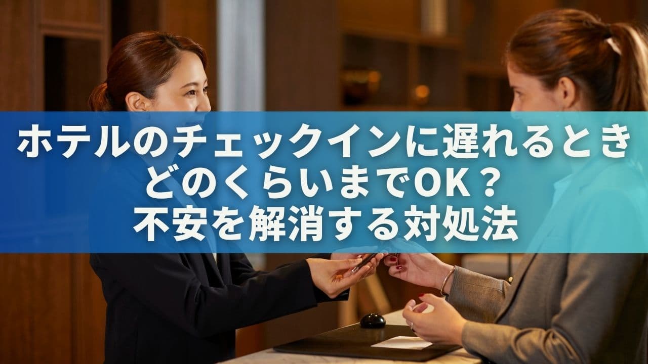 ホテルのチェックインに遅れるとき、どのくらいまでOK？不安を解消する対処法