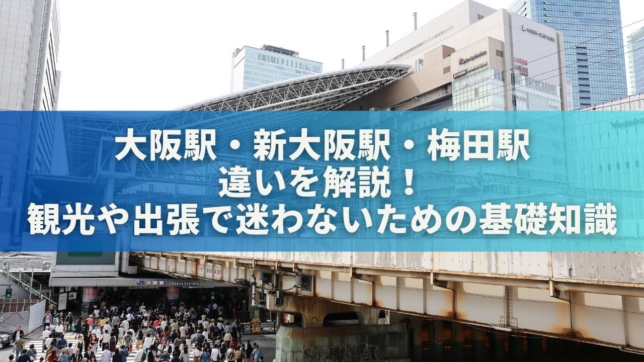 大阪駅・新大阪駅・梅田駅の違いを解説！観光や出張で迷わないための基礎知識