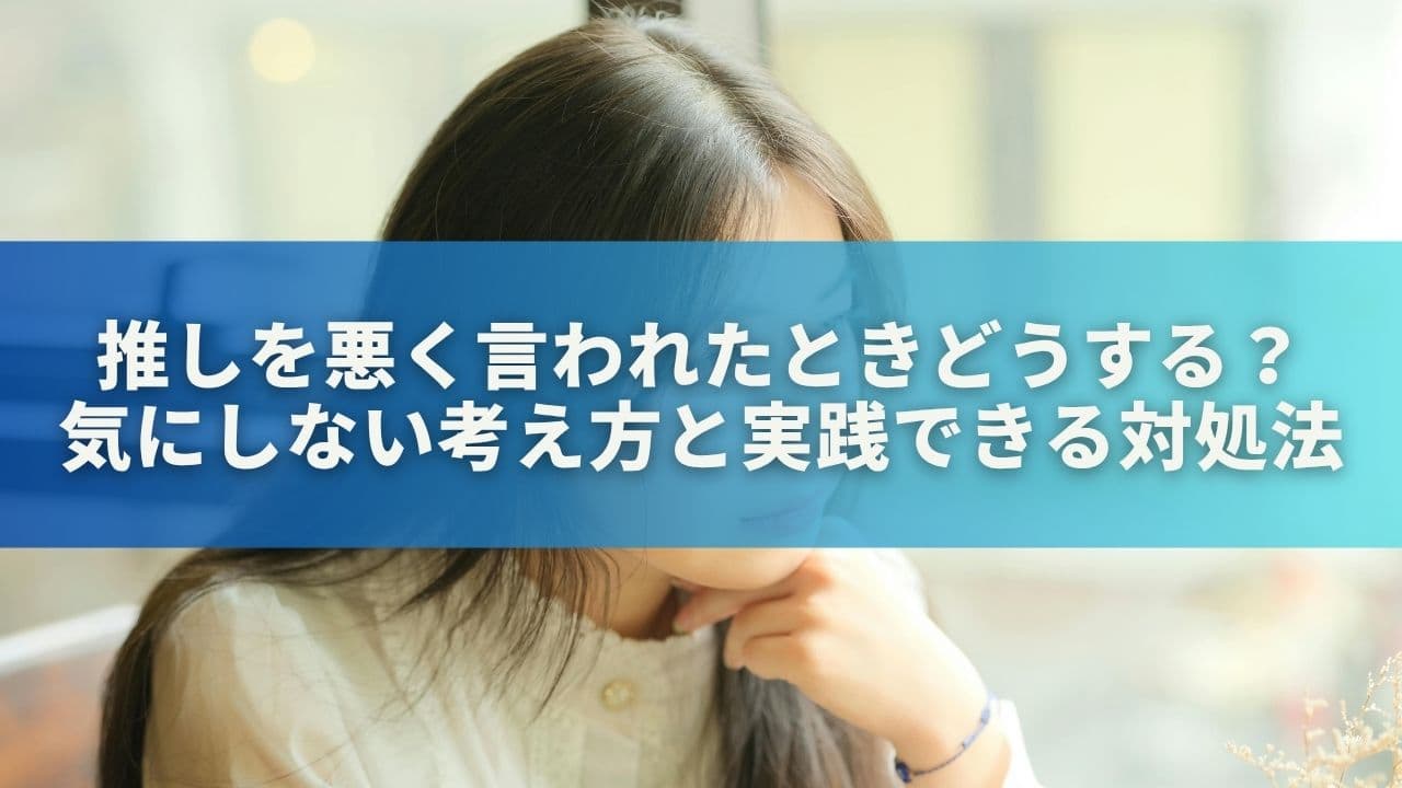 推しを悪く言われたときどうする？気にしない考え方と実践できる対処法