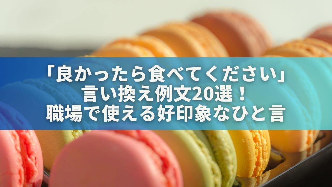 「良かったら食べてください」の言い換え例文20選！職場で使える好印象なひと言
