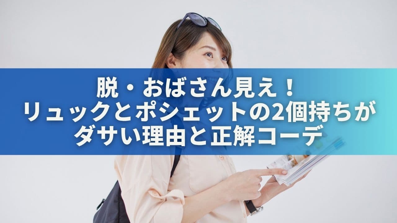 脱・おばさん見え！リュックとポシェットの2個持ちがダサい理由と正解コーデ