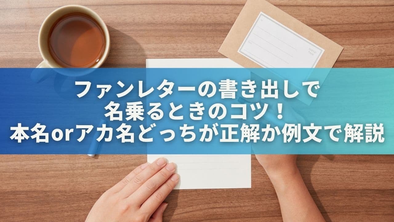 ファンレターの書き出しで名乗るときのコツ！本名orアカ名どっちが正解か例文で解説