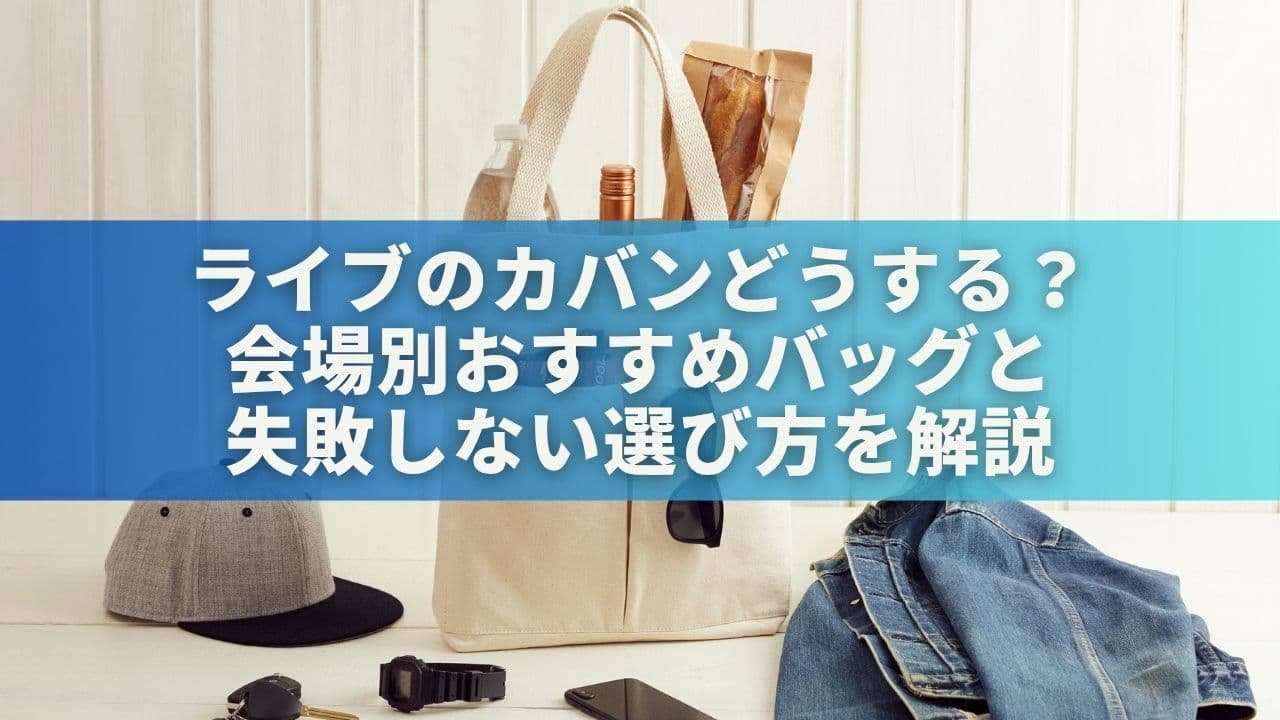 ライブのカバンどうする？会場別おすすめバッグと失敗しない選び方を解説