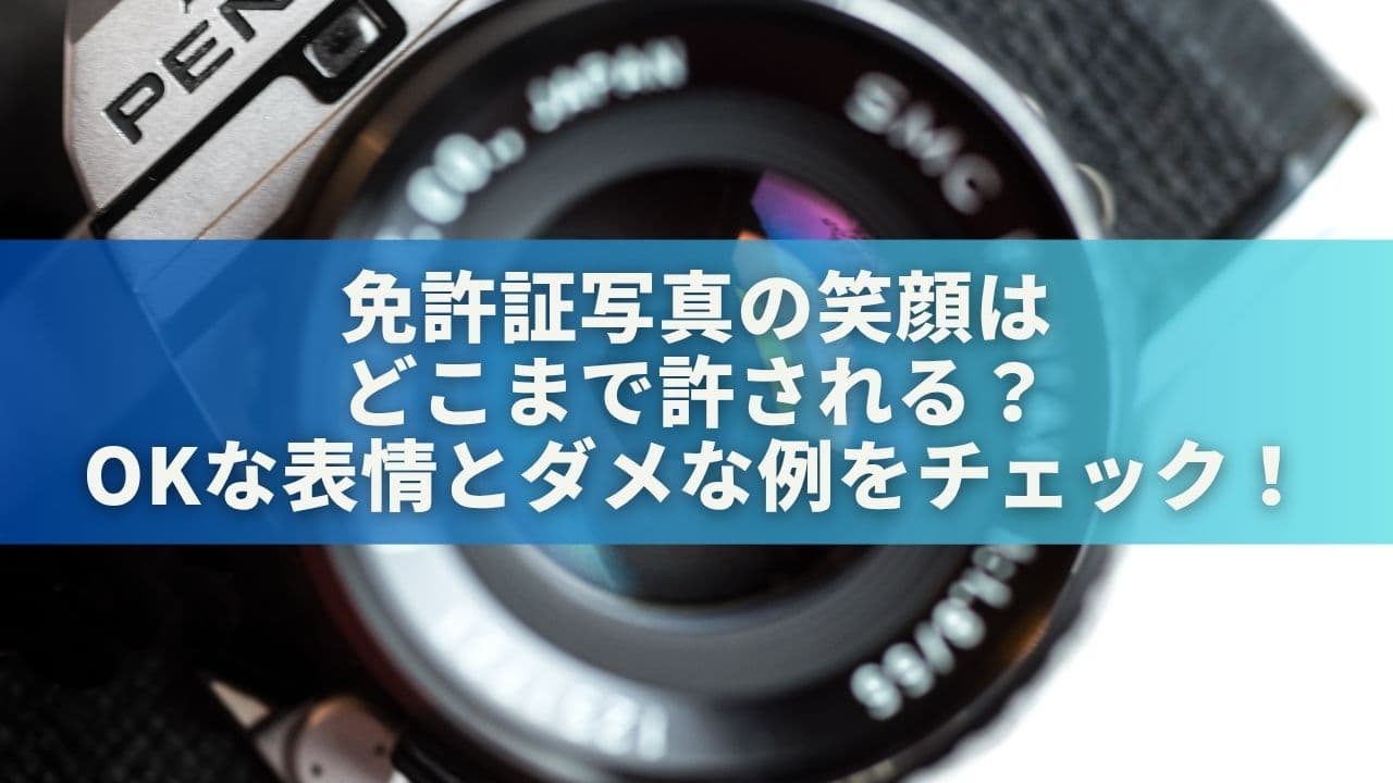 免許証写真の笑顔はどこまで許される？OKな表情とダメな例をチェック！