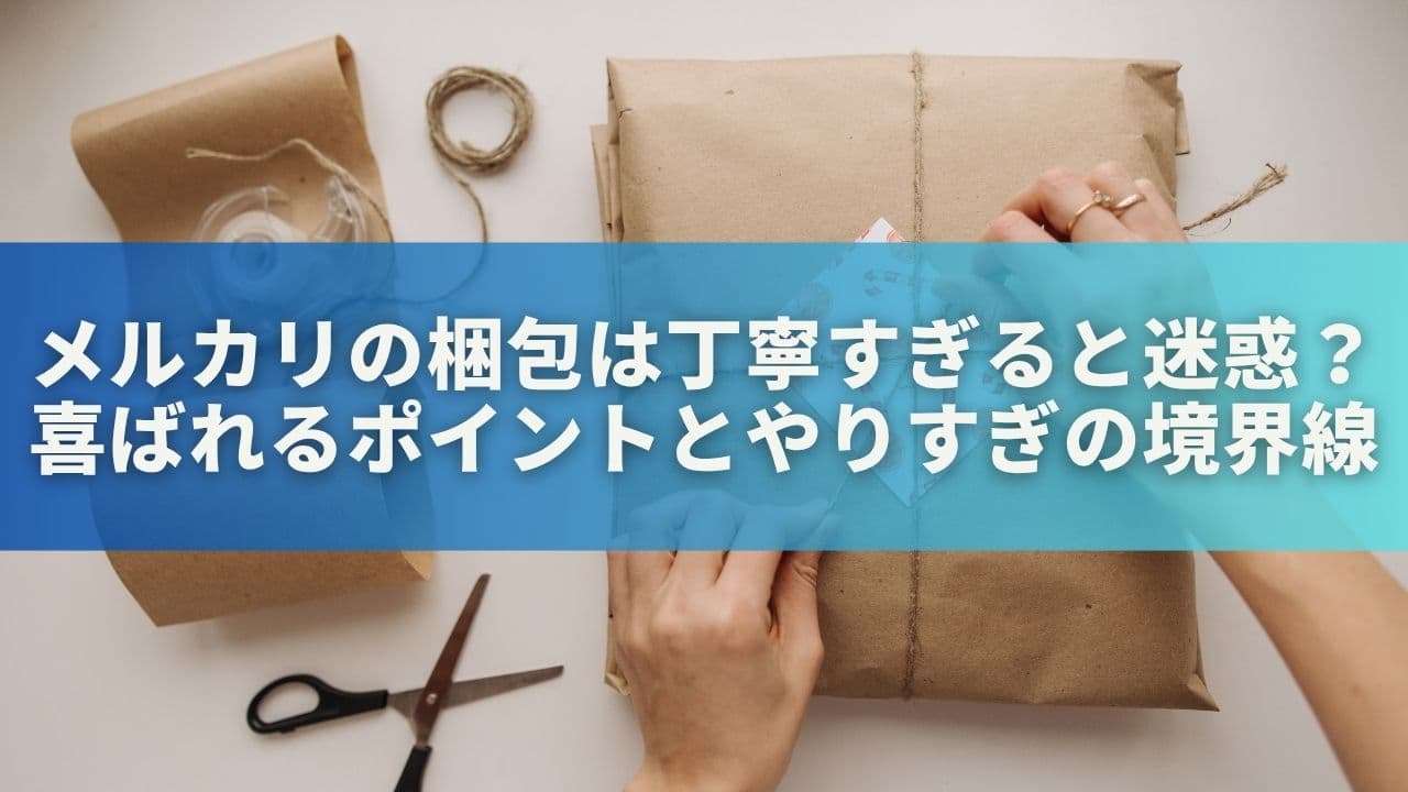 メルカリの梱包は丁寧すぎると迷惑？喜ばれるポイントとやりすぎの境界線