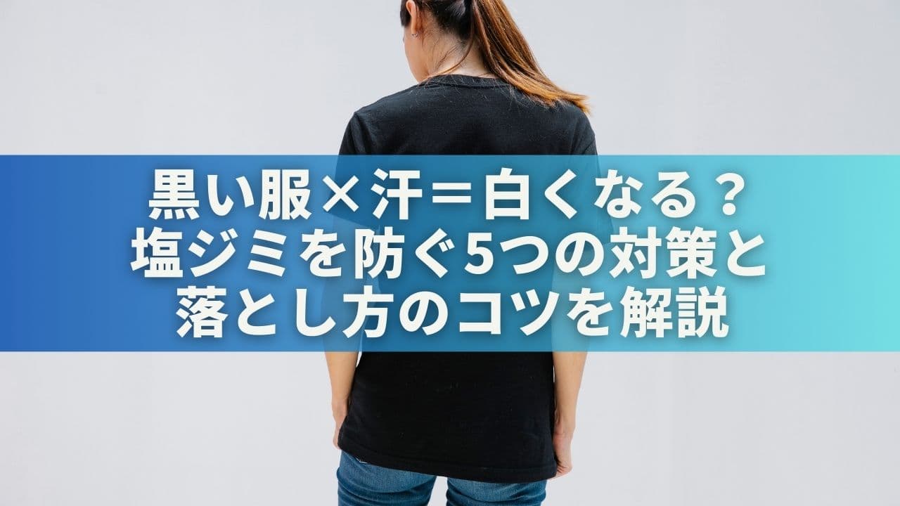 黒い服×汗＝白くなる？塩ジミを防ぐ5つの対策と落とし方のコツを解説