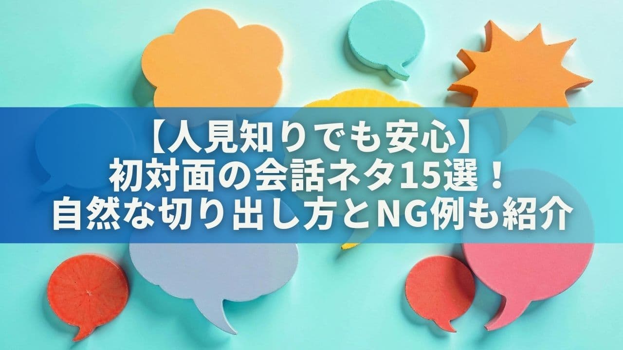 【人見知りでも安心】初対面の会話ネタ15選！自然な切り出し方とNG例も紹介