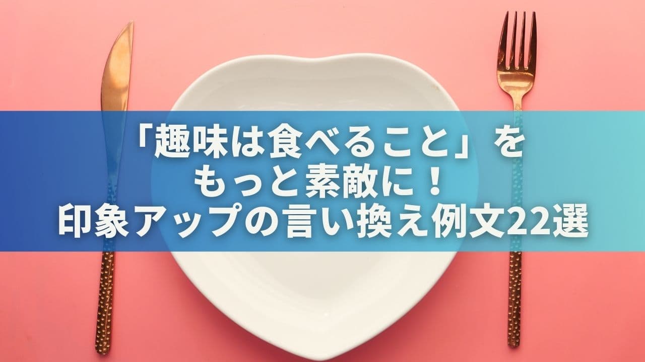 「趣味は食べること」をもっと素敵に！印象アップの言い換え例文22選
