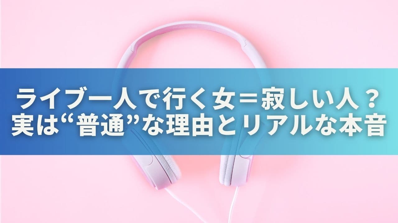 ライブ一人で行く女＝寂しい人？実は“普通”な理由とリアルな本音