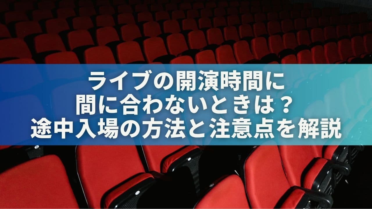 ライブの開演時間に間に合わないときは？途中入場の方法と注意点を解説