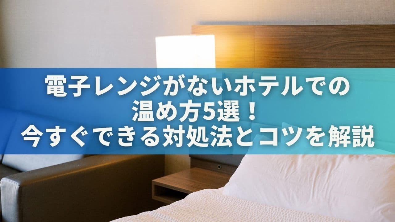 電子レンジがないホテルでの温め方5選！今すぐできる対処法とコツを解説