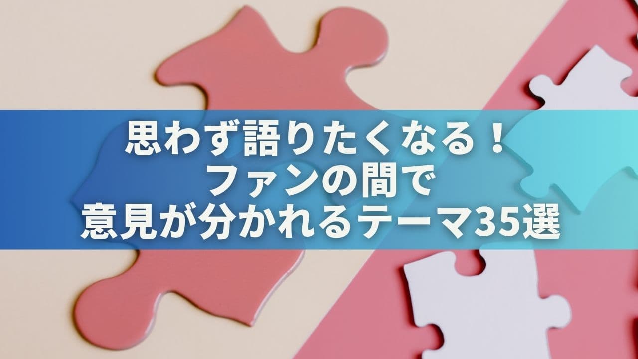 【推し活あるある】思わず語りたくなる！ファンの間で意見が分かれるテーマ35選