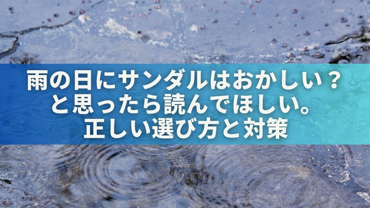 雨の日にサンダルはおかしい？と思ったら読んでほしい。正しい選び方と対策