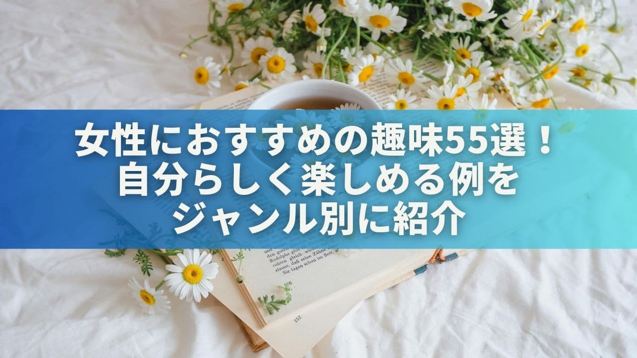女性におすすめの趣味55選！自分らしく楽しめる例をジャンル別に紹介
