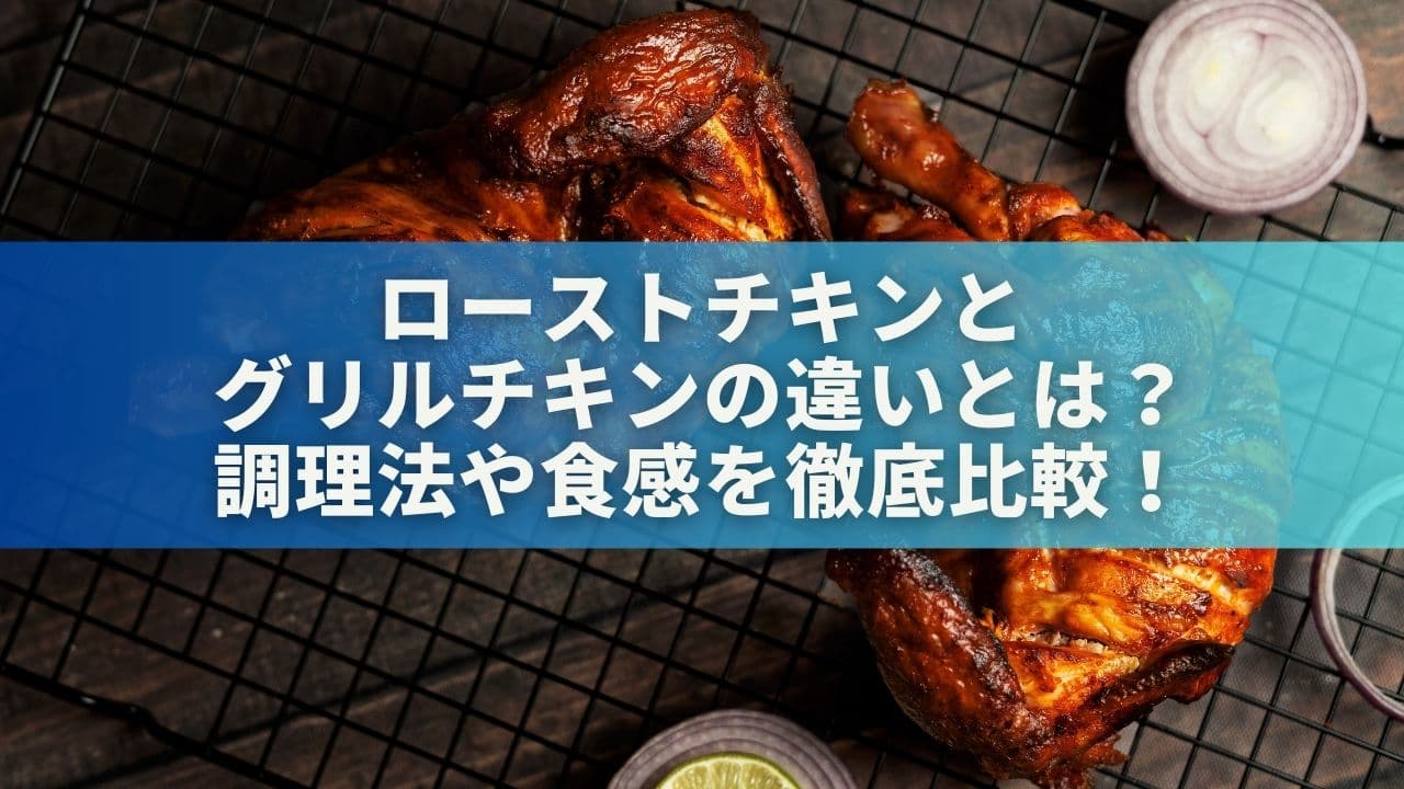 ローストチキンとグリルチキンの違いとは？調理法や食感を徹底比較！