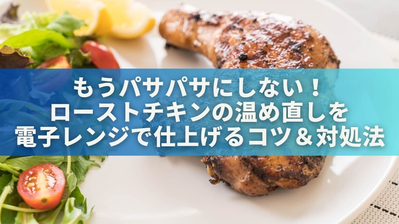 もうパサパサにしない！ローストチキンの温め直しを電子レンジで仕上げるコツ＆対処法