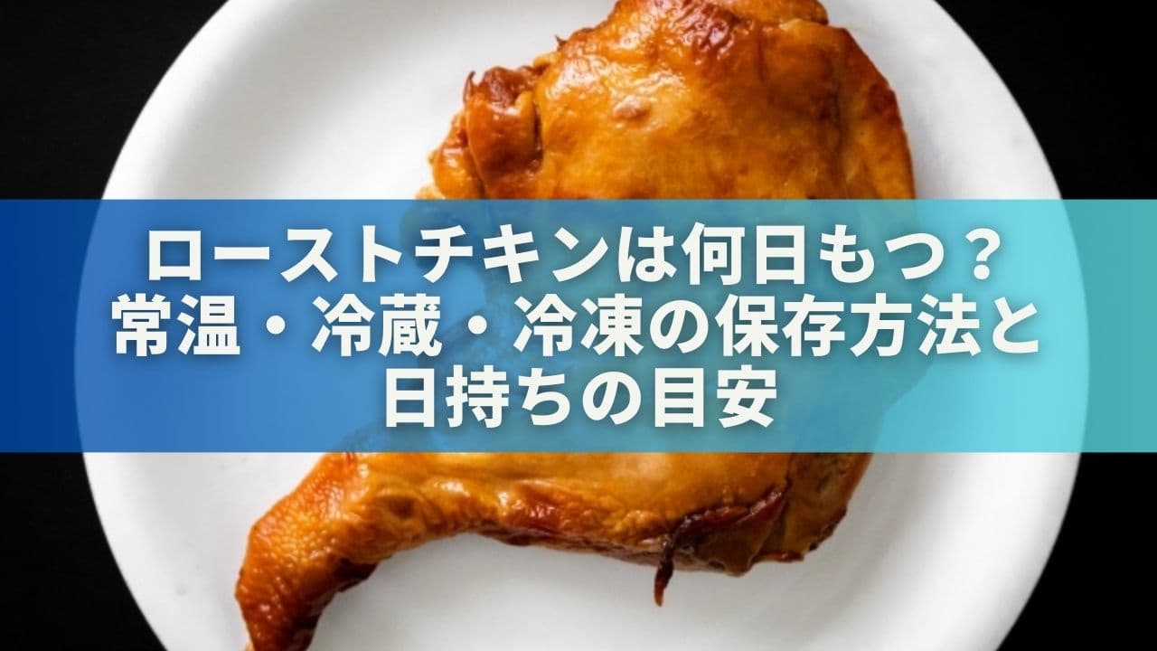ローストチキンは何日もつ？常温・冷蔵・冷凍の保存方法と日持ちの目安