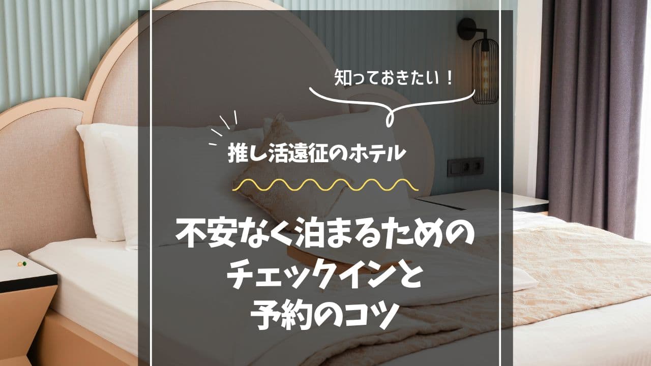 推し活遠征ホテルで不安なく泊まるためのチェックインと予約のコツ