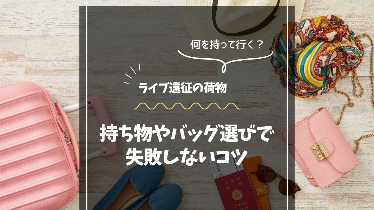 ライブ遠征の荷物どうするか迷ったら！持ち物やバッグ選びで失敗しないコツ