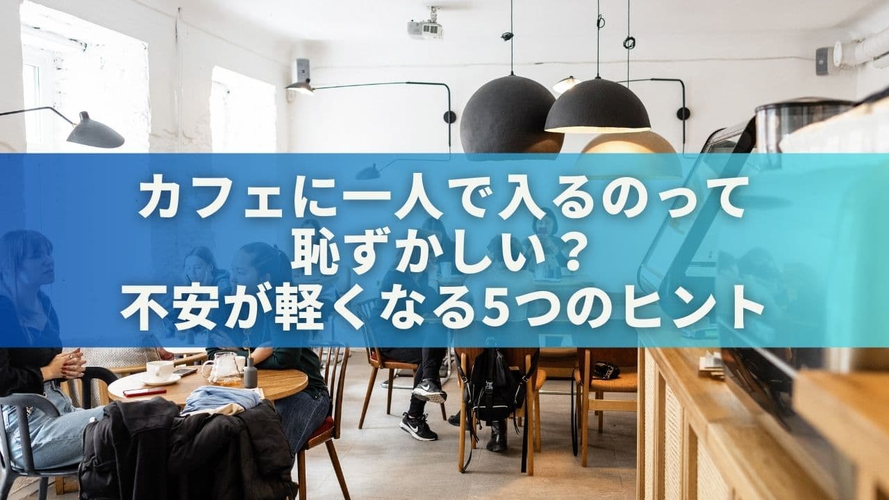 カフェに一人で入るのって恥ずかしい？不安が軽くなる5つのヒントを紹介