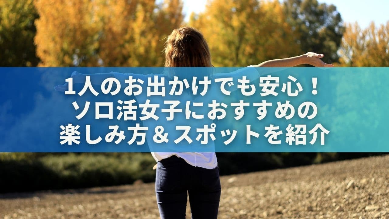 1人のお出かけでも安心！ソロ活女子におすすめの楽しみ方＆スポットを紹介