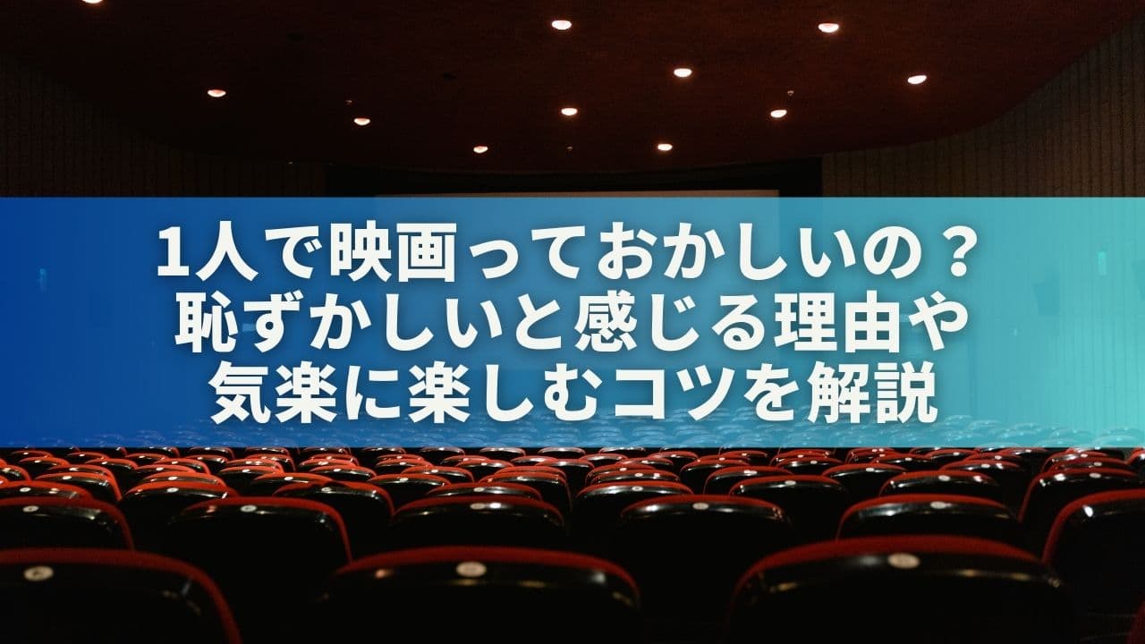 1人で映画っておかしいの？恥ずかしいと感じる理由や気楽に楽しむコツを解説
