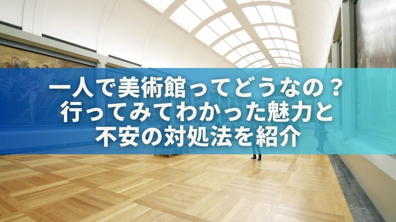 一人で美術館ってどうなの？行ってみてわかった魅力と不安の対処法を紹介