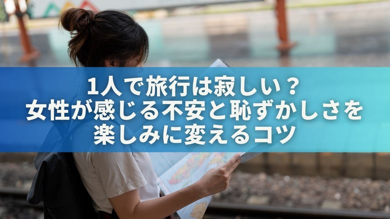 1人で旅行は寂しい？女性が感じる不安と恥ずかしさを楽しみに変えるコツ