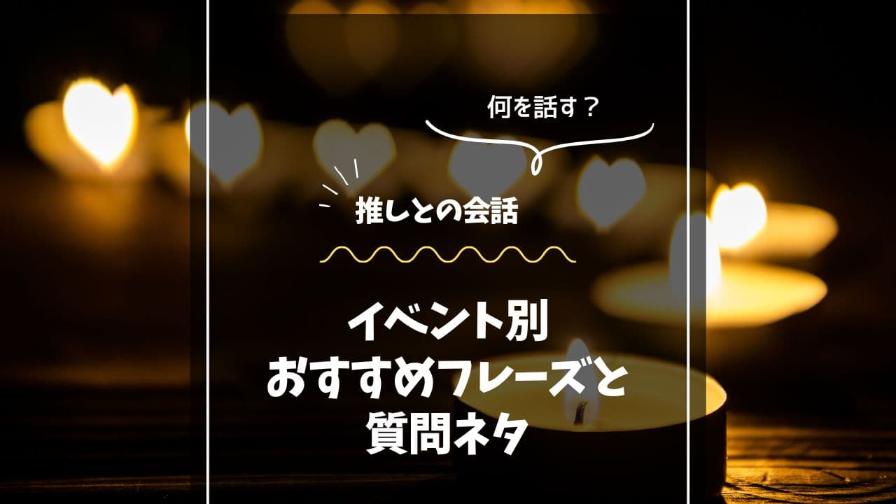 推しとの会話がもっと楽しくなる！イベント別おすすめフレーズ＆質問ネタ