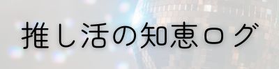 推し活の知恵ログ