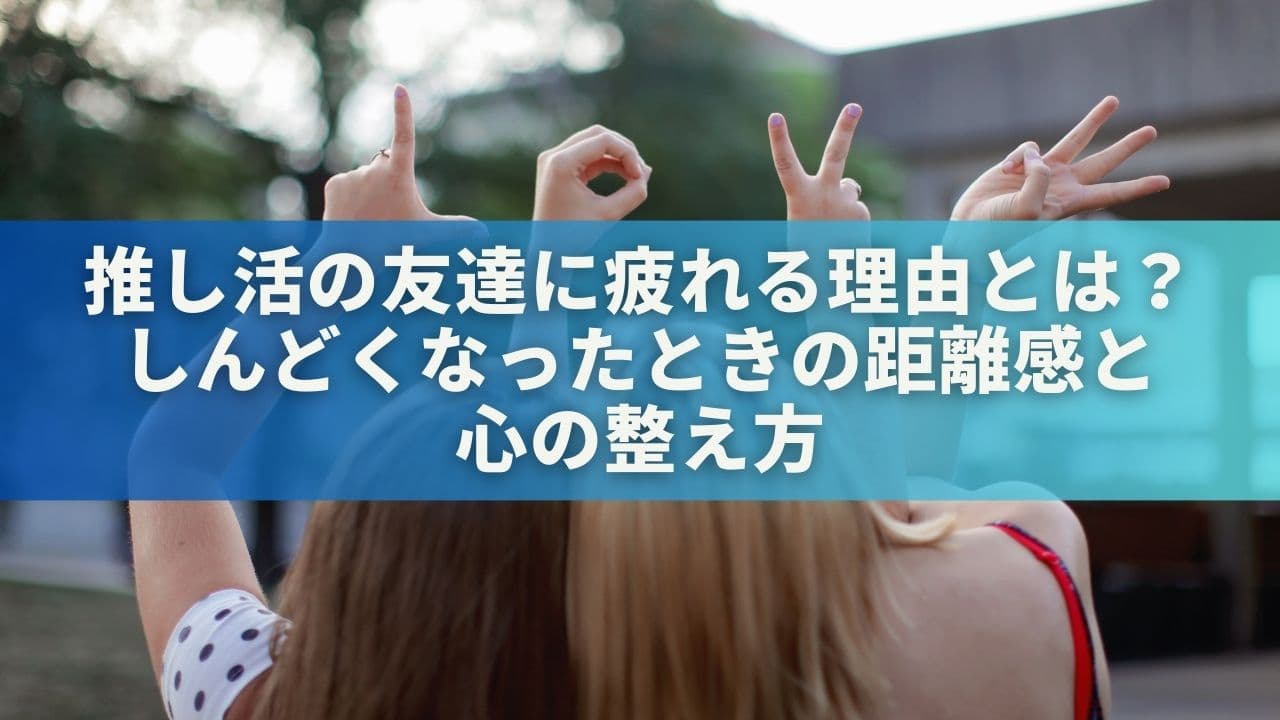 推し活の友達に疲れる理由とは？しんどくなったときの距離感と心の整え方
