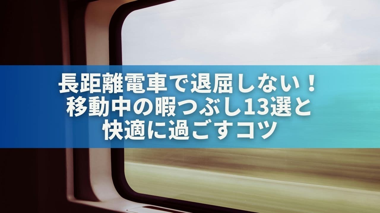 【遠征民必見】長距離電車で退屈しない！移動中の暇つぶし13選＆快適に過ごすコツ