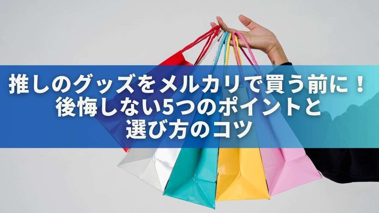 推しのグッズをメルカリで買う前に！後悔しない5つのポイントと選び方のコツ