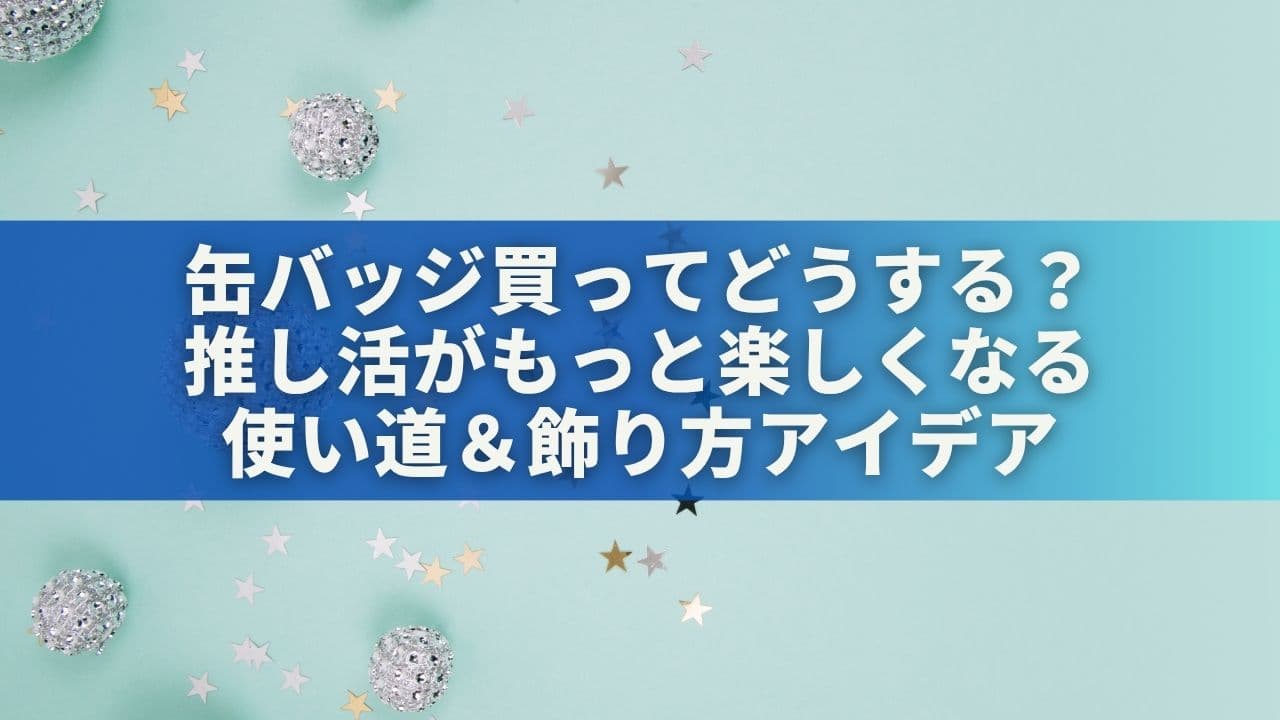 缶バッジ買ってどうする？推し活がもっと楽しくなる使い道＆飾り方アイデア