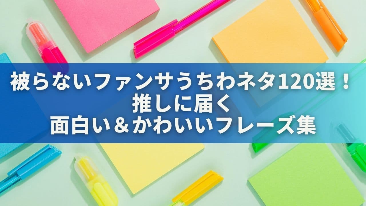 【保存版】被らないファンサうちわネタ120選！推しに届く面白い＆かわいいフレーズ集