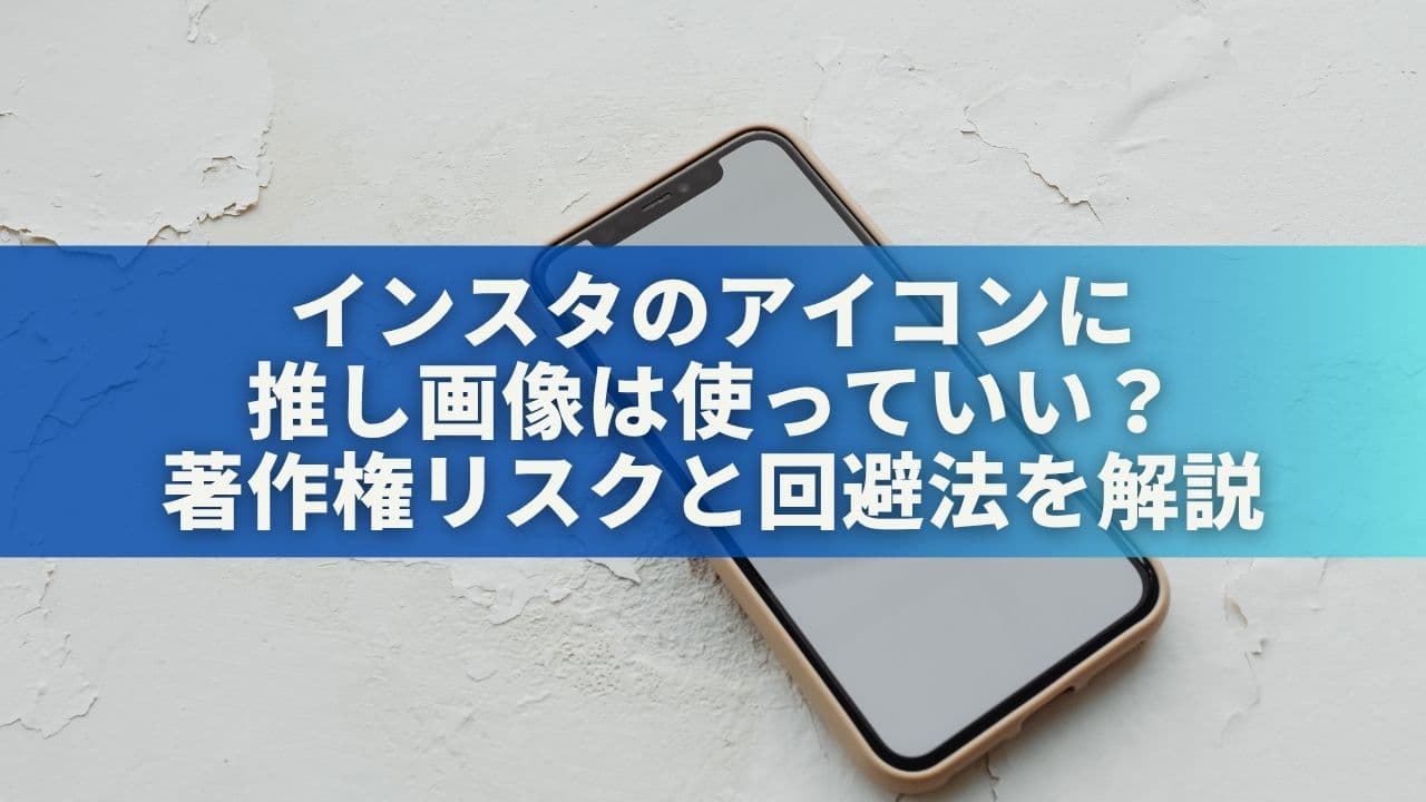 インスタのアイコンに推し画像は使っていい？著作権リスクと回避法を解説