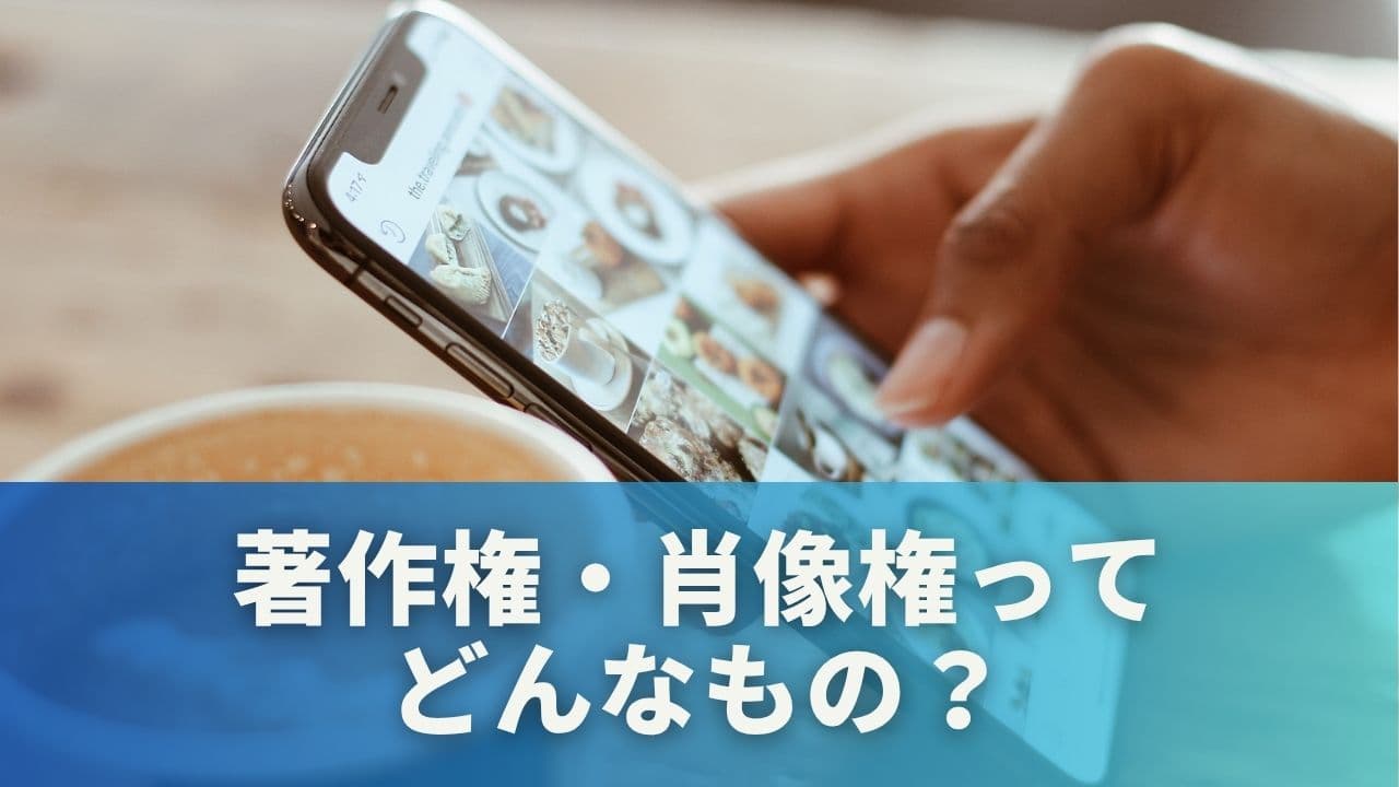 著作権・肖像権ってどんなもの？まずは基本から確認しよう